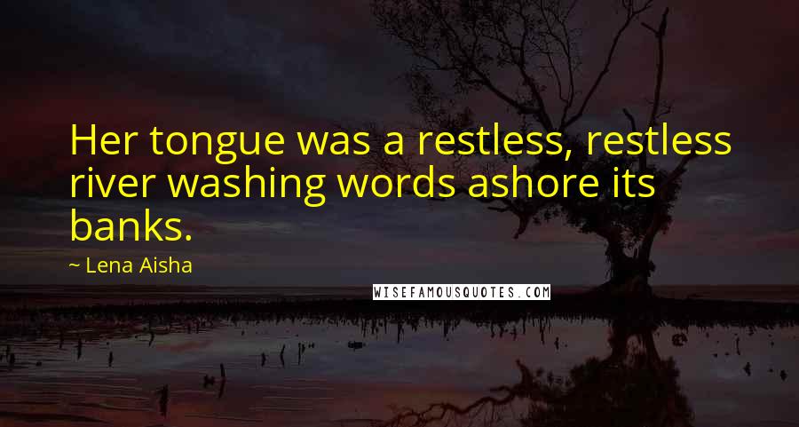 Lena Aisha Quotes: Her tongue was a restless, restless river washing words ashore its banks.