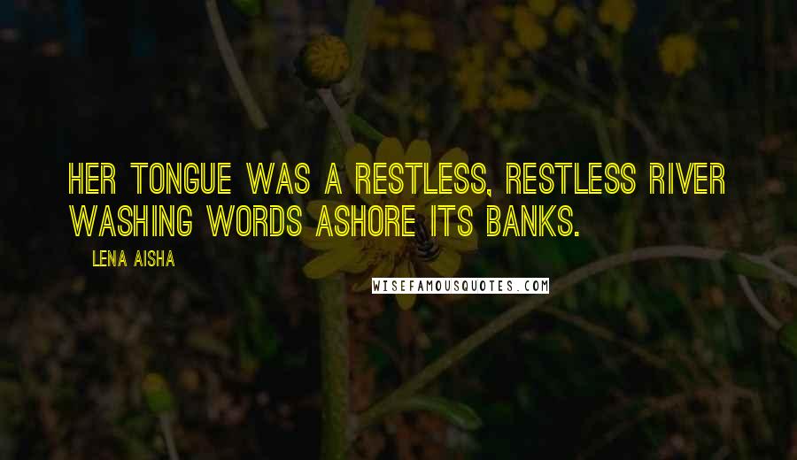 Lena Aisha Quotes: Her tongue was a restless, restless river washing words ashore its banks.