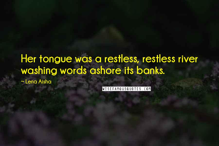 Lena Aisha Quotes: Her tongue was a restless, restless river washing words ashore its banks.