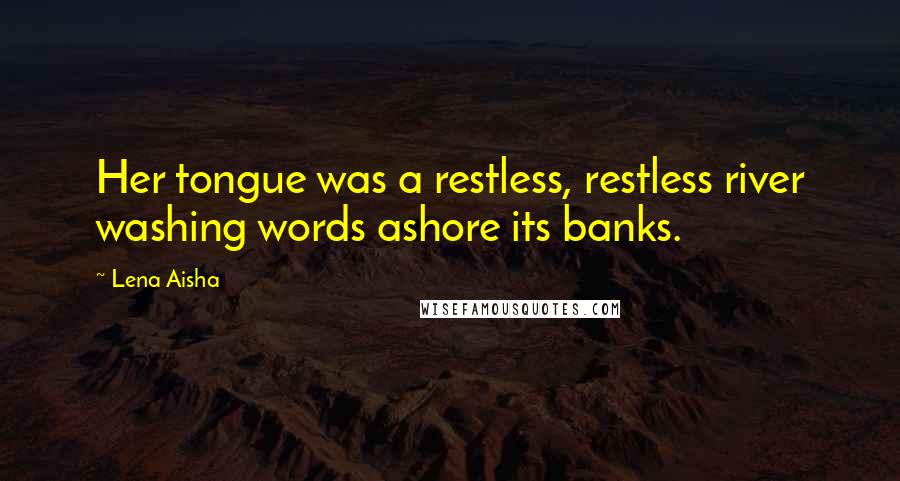 Lena Aisha Quotes: Her tongue was a restless, restless river washing words ashore its banks.