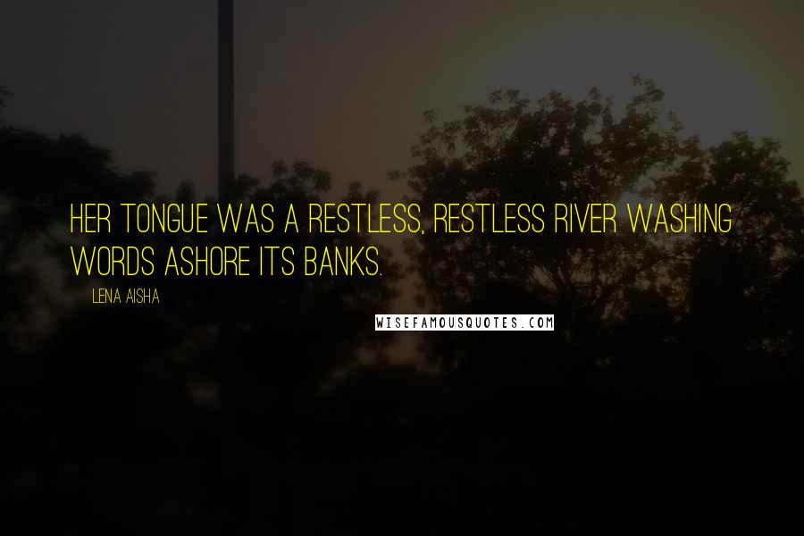 Lena Aisha Quotes: Her tongue was a restless, restless river washing words ashore its banks.