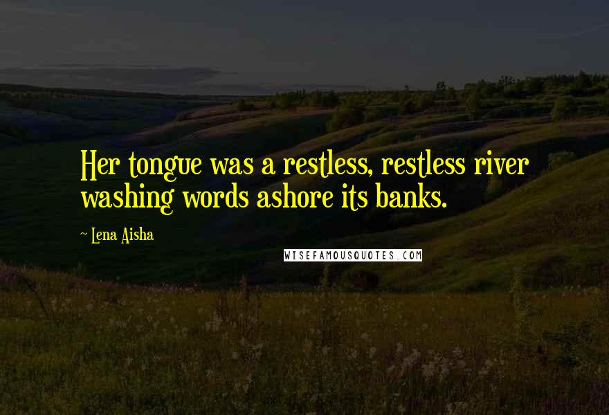 Lena Aisha Quotes: Her tongue was a restless, restless river washing words ashore its banks.