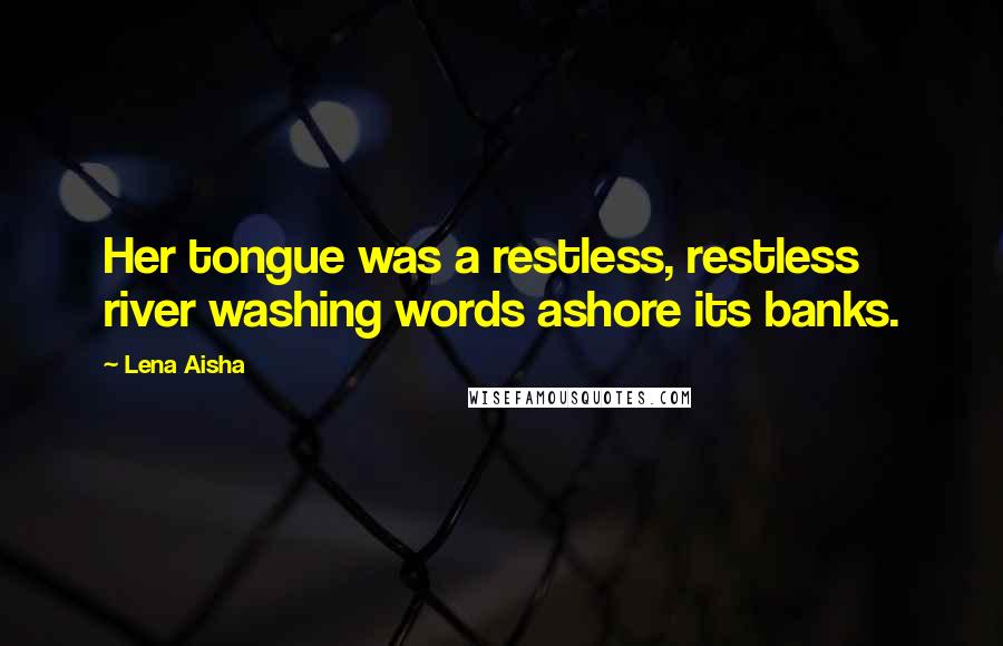 Lena Aisha Quotes: Her tongue was a restless, restless river washing words ashore its banks.