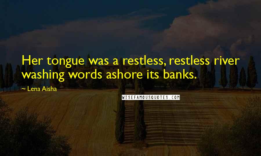 Lena Aisha Quotes: Her tongue was a restless, restless river washing words ashore its banks.