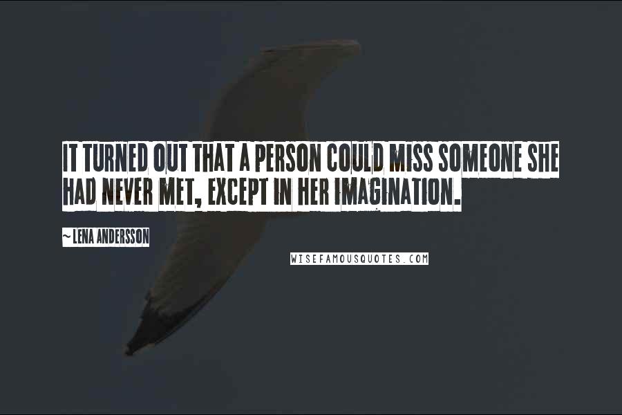 Lena Andersson Quotes: It turned out that a person could miss someone she had never met, except in her imagination.