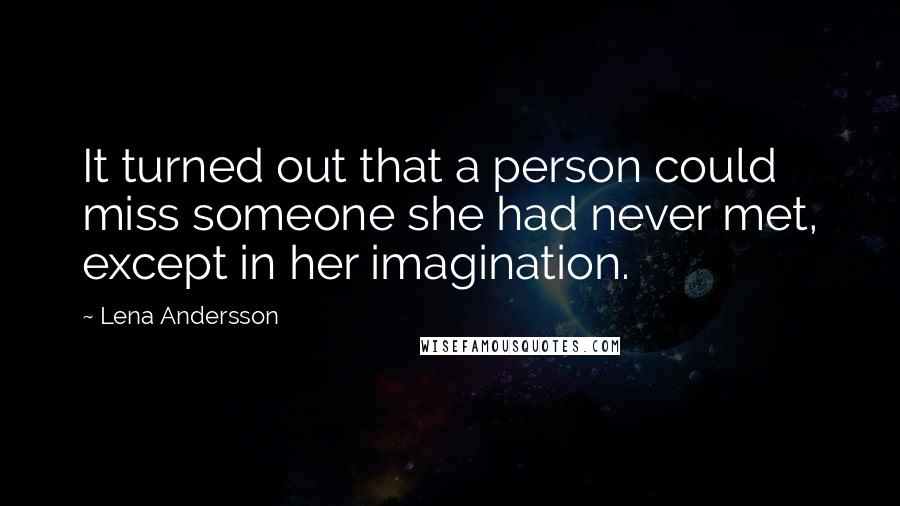 Lena Andersson Quotes: It turned out that a person could miss someone she had never met, except in her imagination.