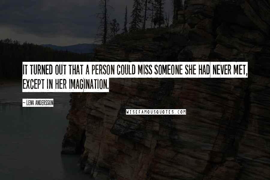 Lena Andersson Quotes: It turned out that a person could miss someone she had never met, except in her imagination.