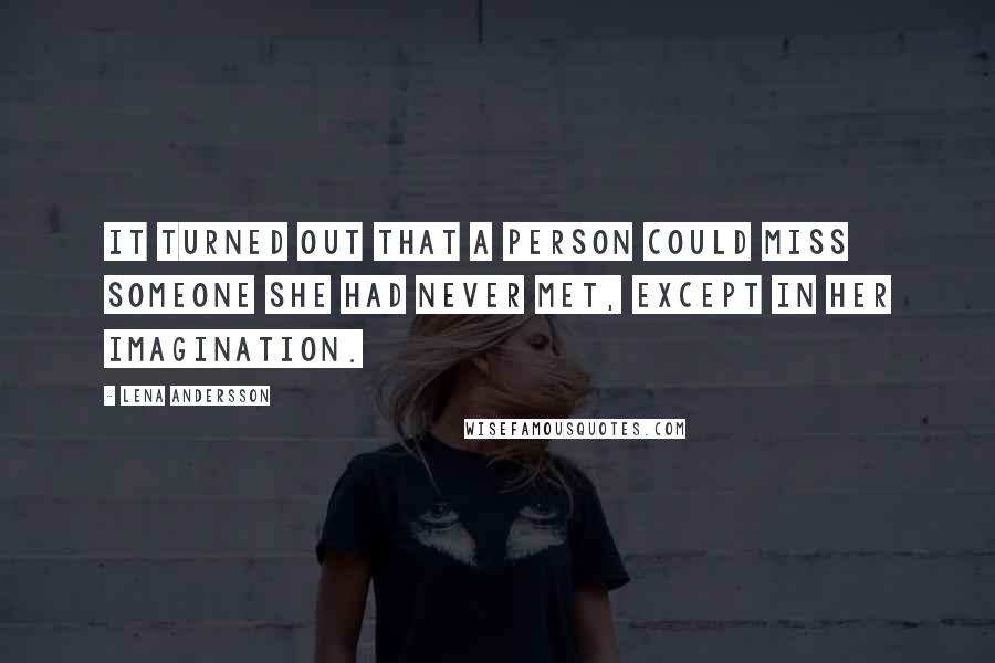 Lena Andersson Quotes: It turned out that a person could miss someone she had never met, except in her imagination.