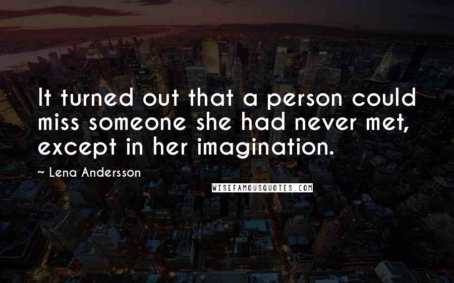 Lena Andersson Quotes: It turned out that a person could miss someone she had never met, except in her imagination.