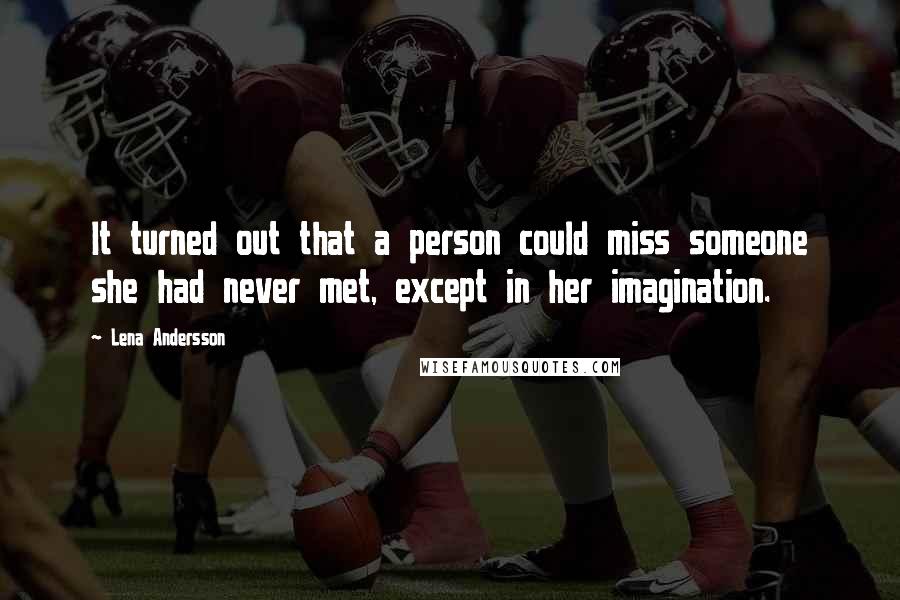 Lena Andersson Quotes: It turned out that a person could miss someone she had never met, except in her imagination.