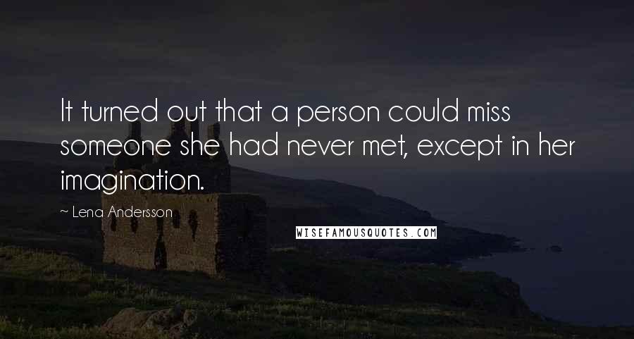 Lena Andersson Quotes: It turned out that a person could miss someone she had never met, except in her imagination.