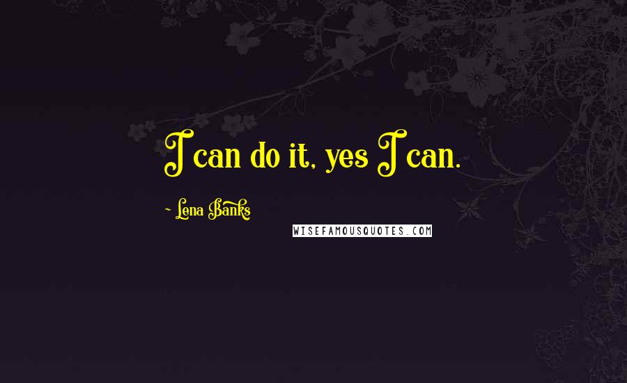 Lena Banks Quotes: I can do it, yes I can.