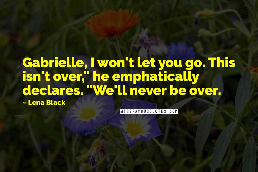 Lena Black Quotes: Gabrielle, I won't let you go. This isn't over," he emphatically declares. "We'll never be over.