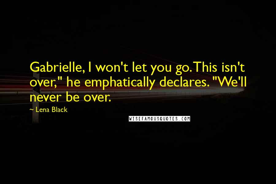 Lena Black Quotes: Gabrielle, I won't let you go. This isn't over," he emphatically declares. "We'll never be over.