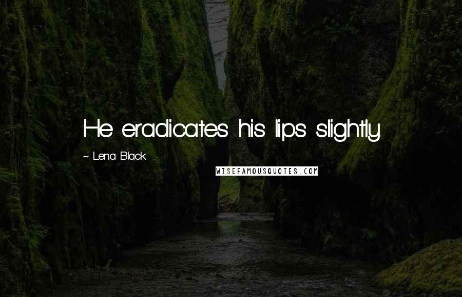 Lena Black Quotes: He eradicates his lips slightly.