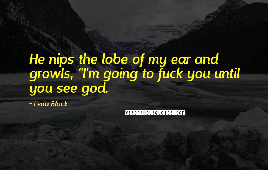Lena Black Quotes: He nips the lobe of my ear and growls, "I'm going to fuck you until you see god.