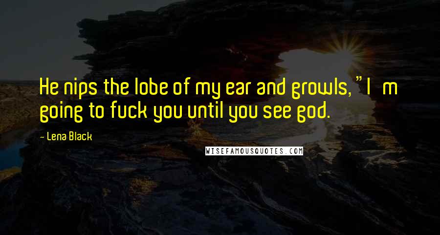 Lena Black Quotes: He nips the lobe of my ear and growls, "I'm going to fuck you until you see god.