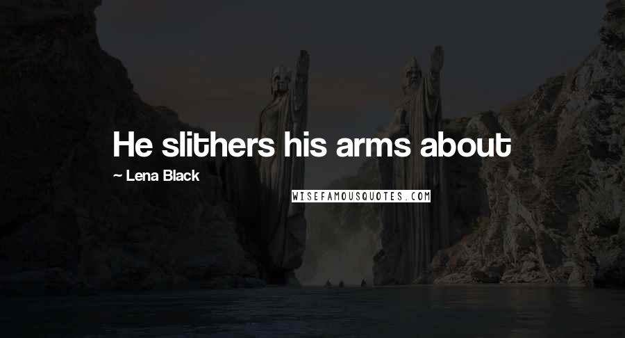 Lena Black Quotes: He slithers his arms about