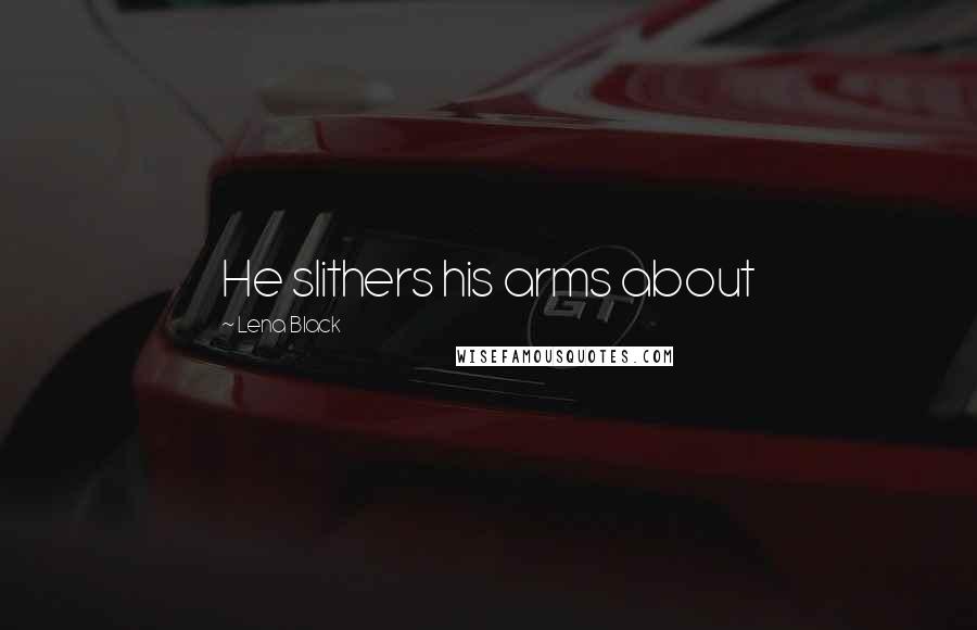 Lena Black Quotes: He slithers his arms about