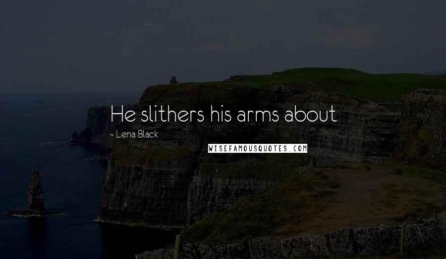 Lena Black Quotes: He slithers his arms about