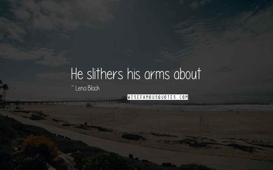 Lena Black Quotes: He slithers his arms about