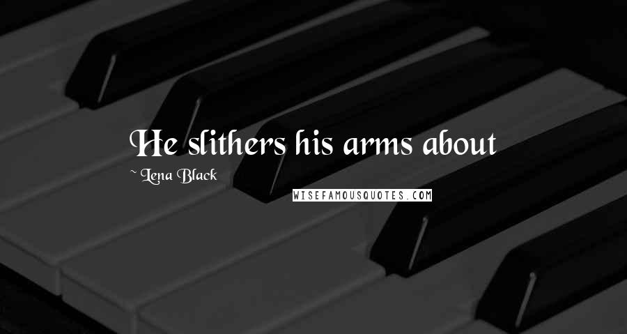 Lena Black Quotes: He slithers his arms about