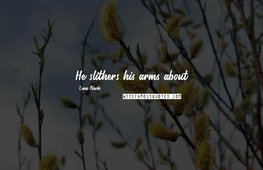 Lena Black Quotes: He slithers his arms about