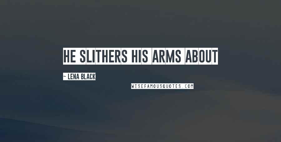 Lena Black Quotes: He slithers his arms about