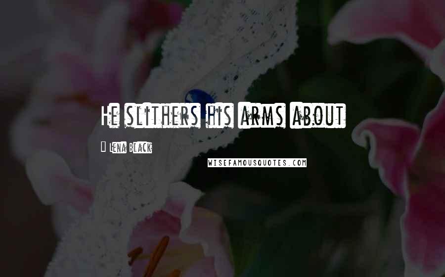 Lena Black Quotes: He slithers his arms about