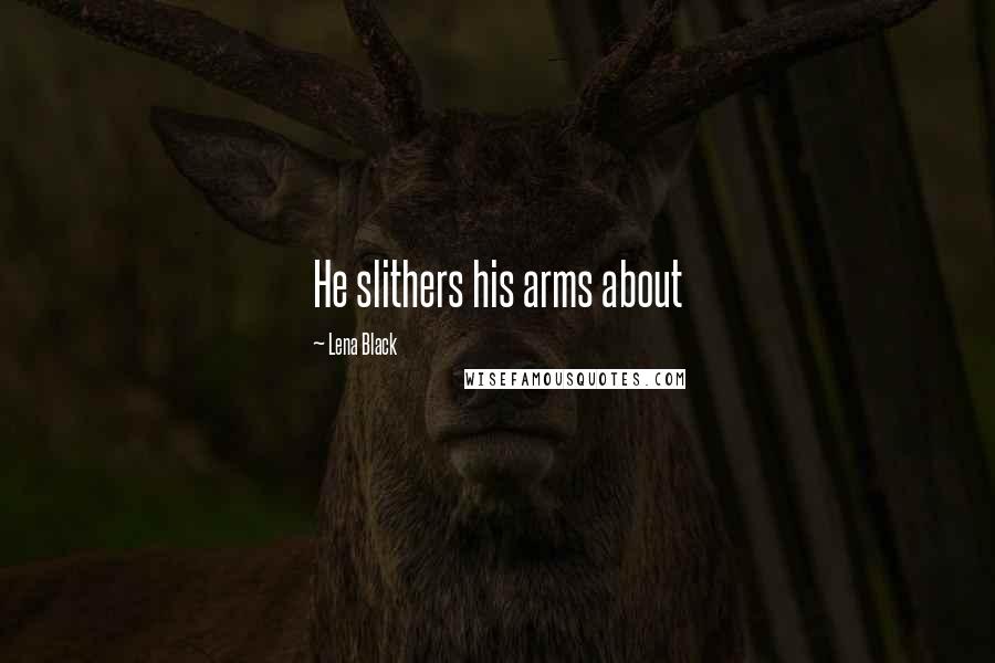 Lena Black Quotes: He slithers his arms about