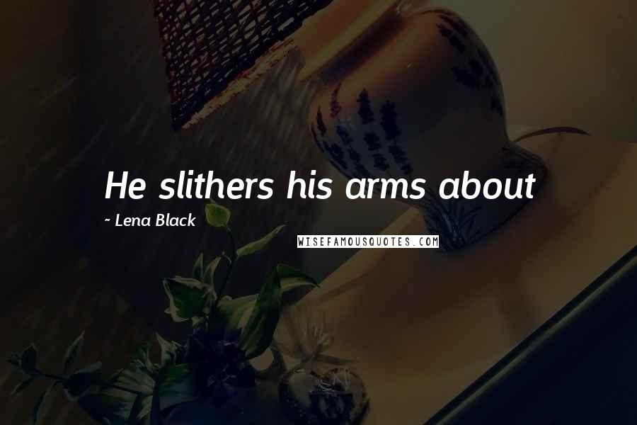 Lena Black Quotes: He slithers his arms about