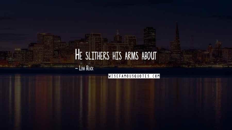 Lena Black Quotes: He slithers his arms about