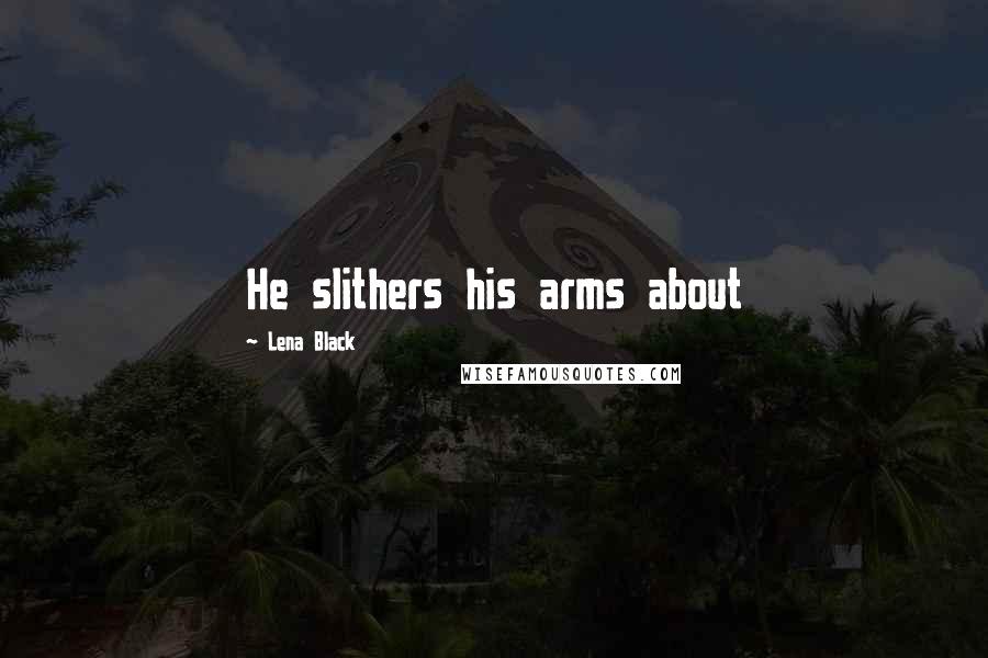 Lena Black Quotes: He slithers his arms about