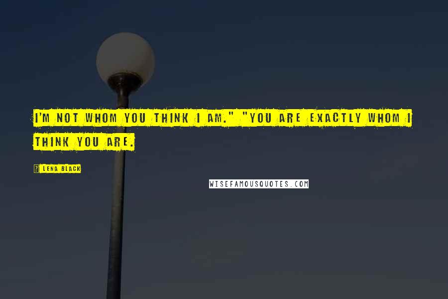 Lena Black Quotes: I'm not whom you think I am." "You are exactly whom I think you are.