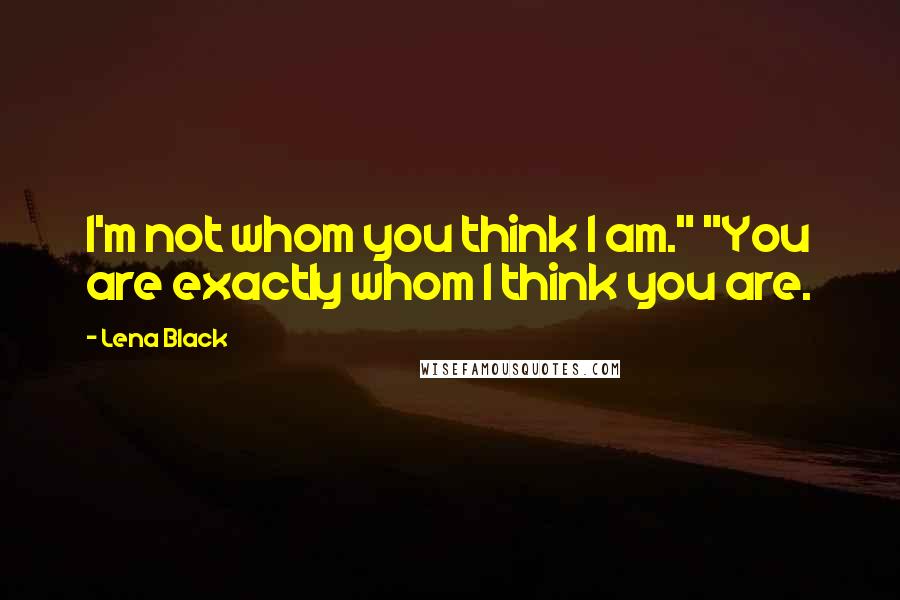 Lena Black Quotes: I'm not whom you think I am." "You are exactly whom I think you are.