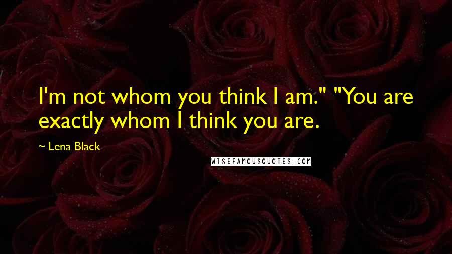 Lena Black Quotes: I'm not whom you think I am." "You are exactly whom I think you are.