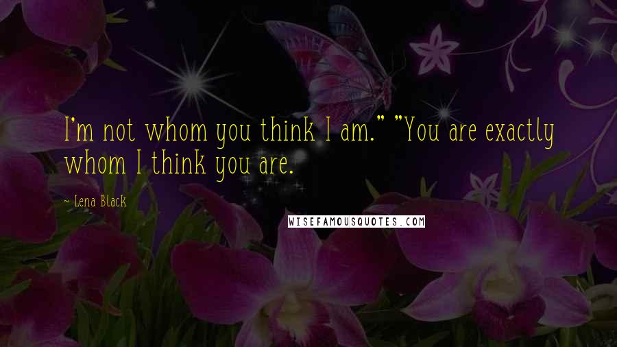 Lena Black Quotes: I'm not whom you think I am." "You are exactly whom I think you are.