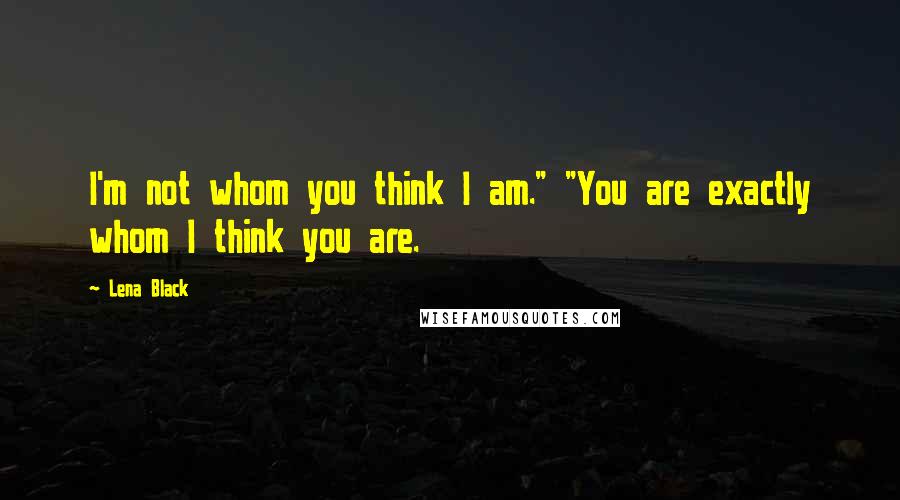 Lena Black Quotes: I'm not whom you think I am." "You are exactly whom I think you are.