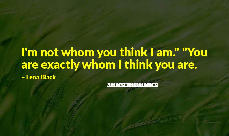 Lena Black Quotes: I'm not whom you think I am." "You are exactly whom I think you are.