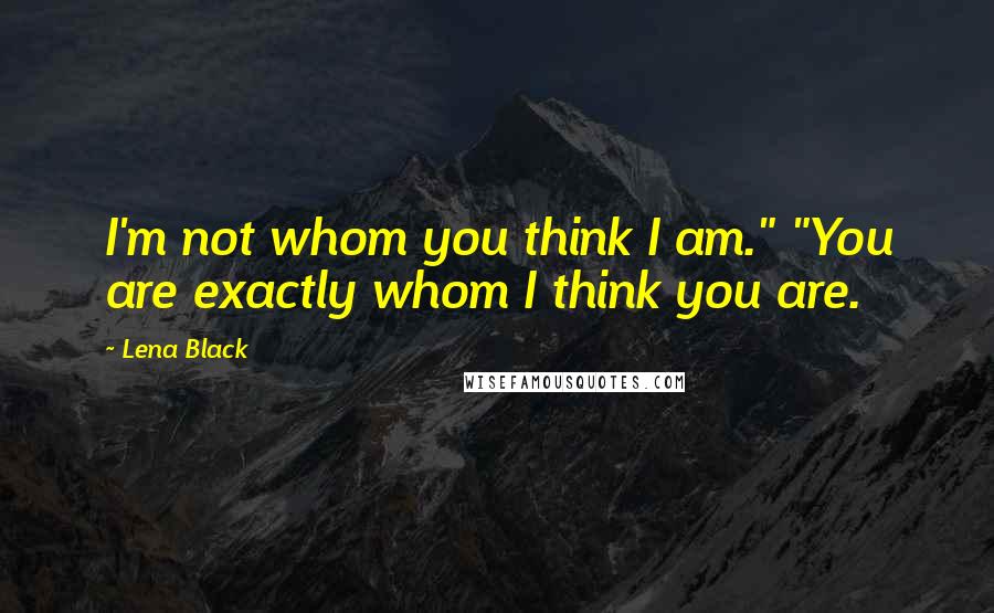 Lena Black Quotes: I'm not whom you think I am." "You are exactly whom I think you are.