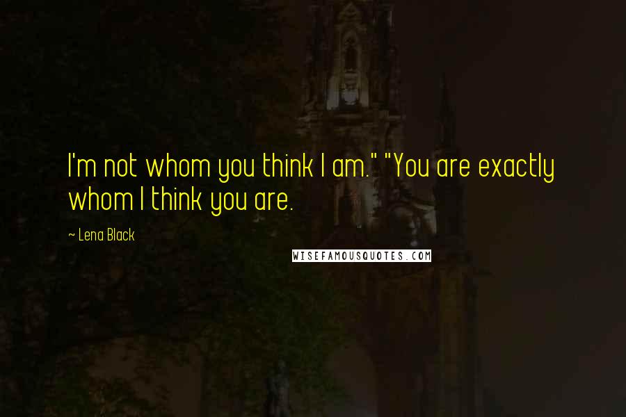 Lena Black Quotes: I'm not whom you think I am." "You are exactly whom I think you are.