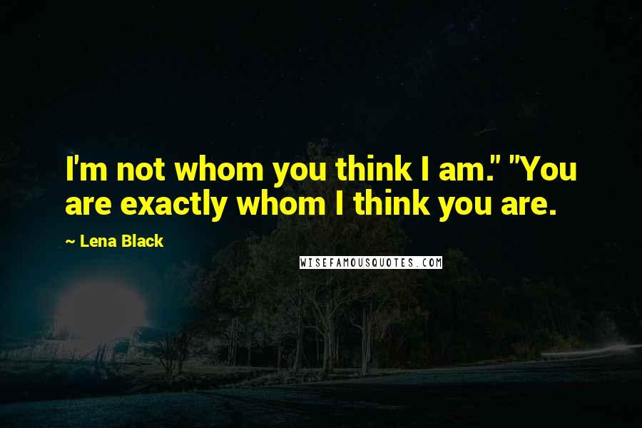 Lena Black Quotes: I'm not whom you think I am." "You are exactly whom I think you are.