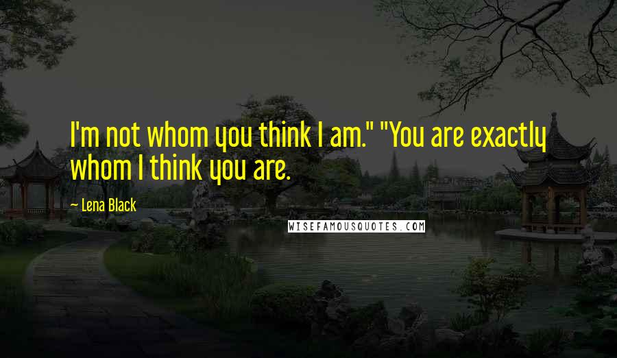 Lena Black Quotes: I'm not whom you think I am." "You are exactly whom I think you are.