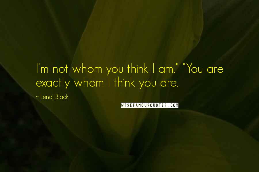 Lena Black Quotes: I'm not whom you think I am." "You are exactly whom I think you are.