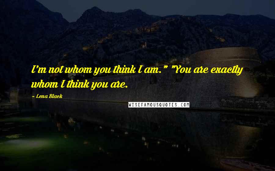 Lena Black Quotes: I'm not whom you think I am." "You are exactly whom I think you are.