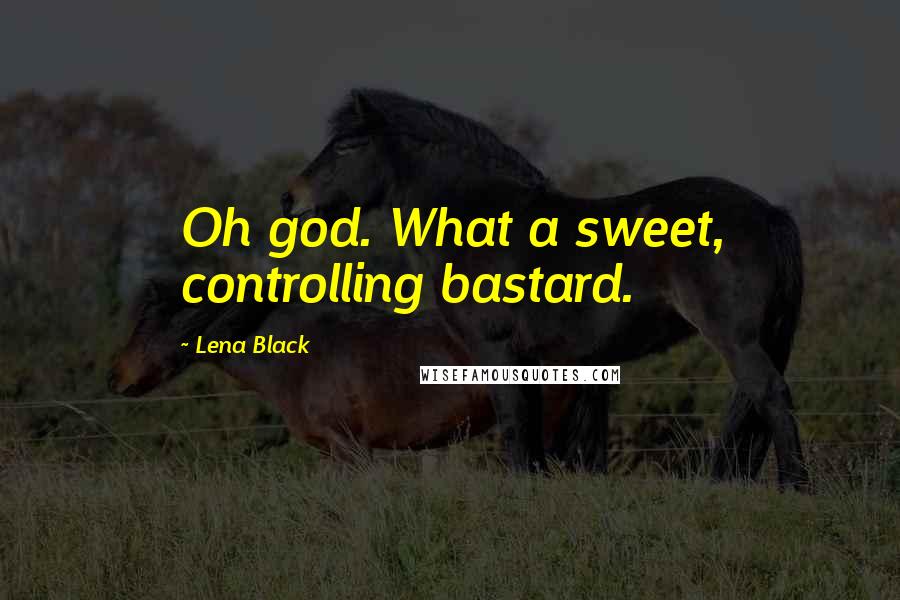 Lena Black Quotes: Oh god. What a sweet, controlling bastard.