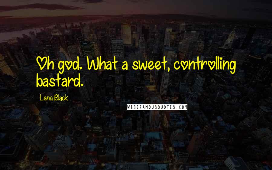 Lena Black Quotes: Oh god. What a sweet, controlling bastard.