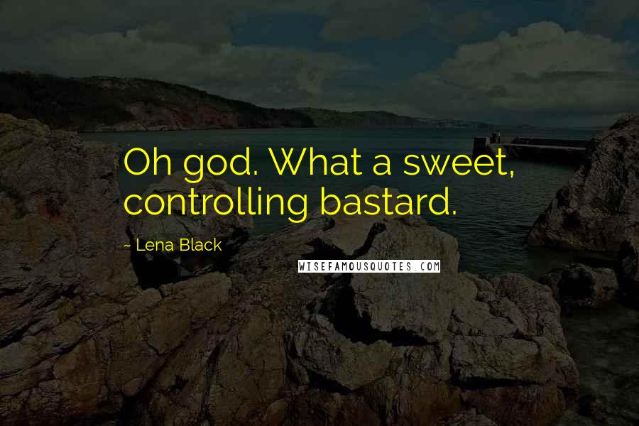 Lena Black Quotes: Oh god. What a sweet, controlling bastard.