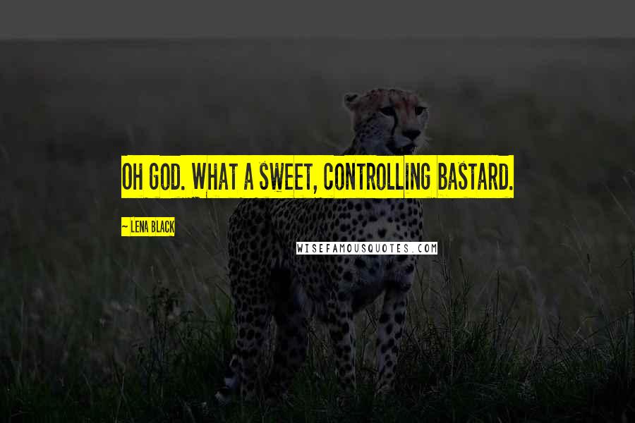 Lena Black Quotes: Oh god. What a sweet, controlling bastard.