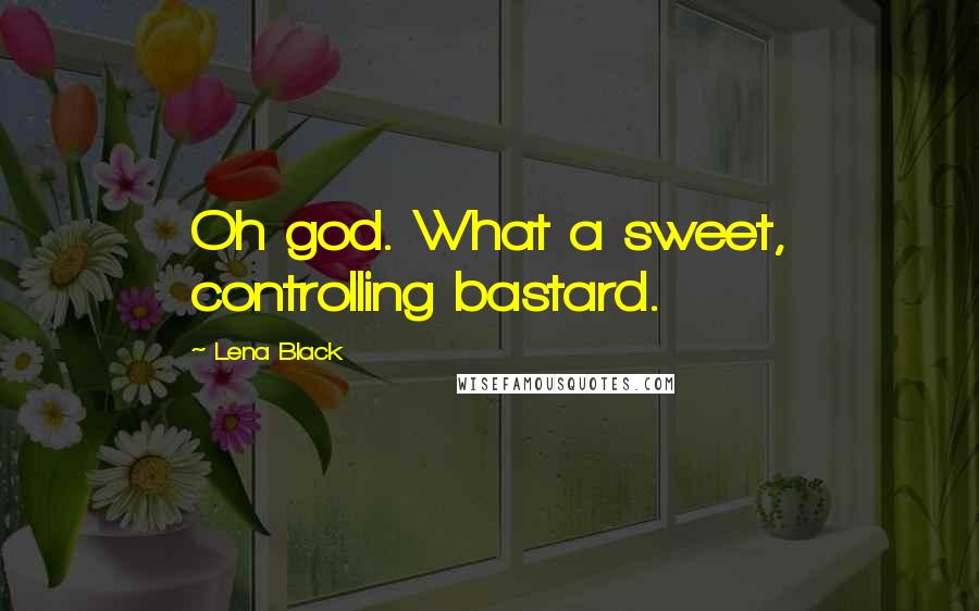 Lena Black Quotes: Oh god. What a sweet, controlling bastard.